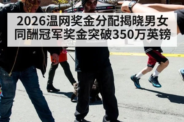 2026温网奖金分配揭晓男女同酬冠军奖金突破350万英镑