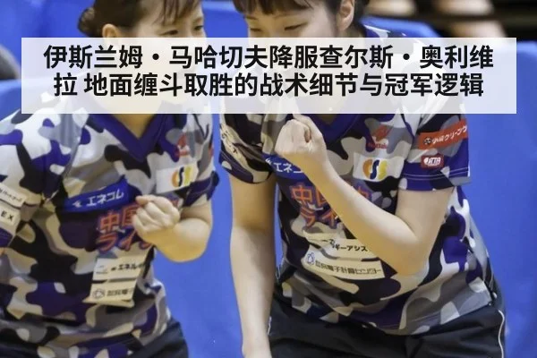 伊斯兰姆·马哈切夫降服查尔斯·奥利维拉 地面缠斗取胜的战术细节与冠军逻辑