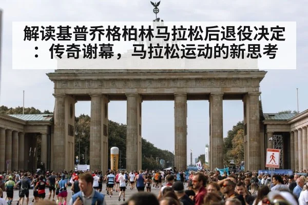解读基普乔格柏林马拉松后退役决定:传奇谢幕,马拉松运动的新思考