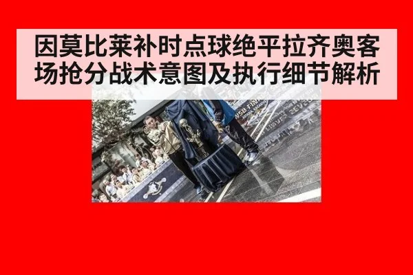 因莫比莱补时点球绝平拉齐奥客场抢分战术意图及执行细节解析