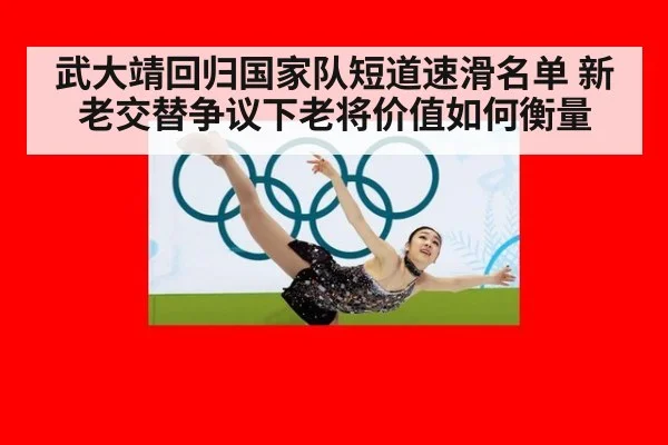 武大靖回归国家队短道速滑名单 新老交替争议下老将价值如何衡量