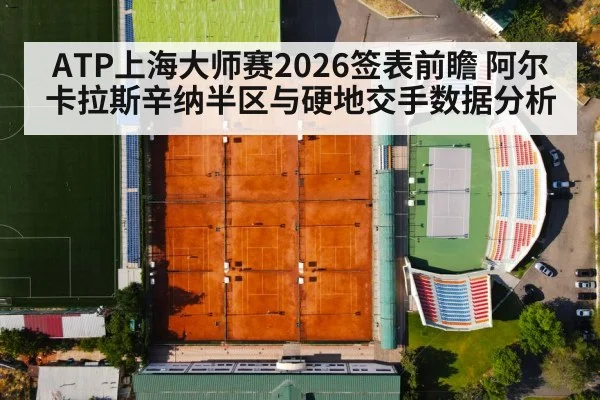 ATP上海大师赛2026签表前瞻 阿尔卡拉斯辛纳半区与硬地交手数据分析