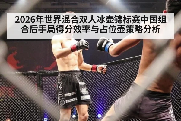 2026年世界混合双人冰壶锦标赛中国组合后手局得分效率与占位壶策略分析