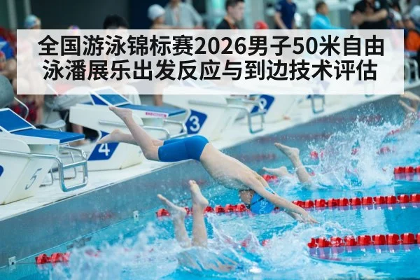 全国游泳锦标赛2026男子50米自由泳潘展乐出发反应与到边技术评估