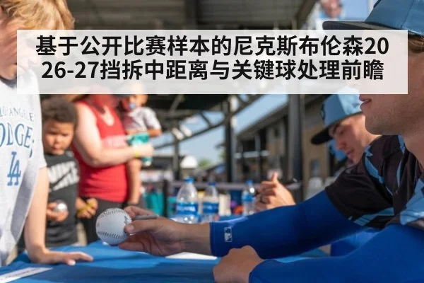 基于公开比赛样本的尼克斯布伦森2026-27挡拆中距离与关键球处理前瞻