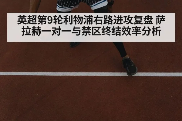 英超第9轮利物浦右路进攻复盘 萨拉赫一对一与禁区终结效率分析